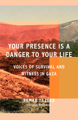 Cover Image for Your Presence Is a Danger to Your Life: Voices of Survival and Witness in Gaza -- Samar Yazbek, Paperback