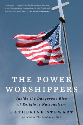 Cover Image for The Power Worshippers: Inside the Dangerous Rise of Religious Nationalism -- Katherine Stewart, Paperback