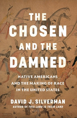 Cover Image for The Chosen and the Damned: Native Americans and the Making of Race in the United States -- David J. Silverman, Hardcover