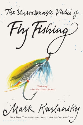 Cover Image for The Unreasonable Virtue of Fly Fishing -- Mark Kurlansky, Paperback