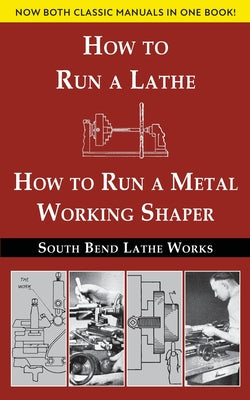 Cover Image for South Bend Lathe Works Combined Edition: How to Run a Lathe & How to Run a Metal Working Shaper -- South Bend Lathe Works, Paperback