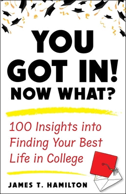 Cover Image for You Got In! Now What?: 100 Insights Into Finding Your Best Life in College -- James T. Hamilton, Paperback