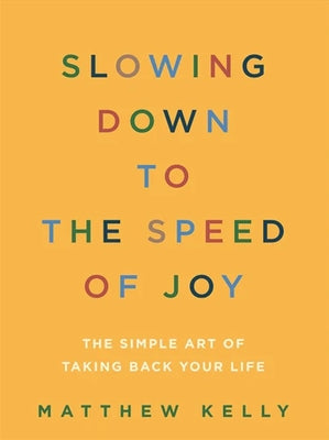 Cover Image for Slowing Down to the Speed of Joy: The Simple Art of Taking Back Your Life -- Matthew Kelly, Paperback