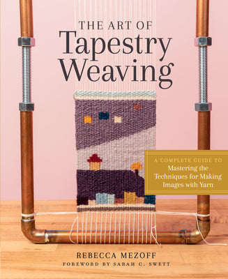 Cover Image for The Art of Tapestry Weaving: A Complete Guide to Mastering the Techniques for Making Images with Yarn -- Rebecca Mezoff, Hardcover