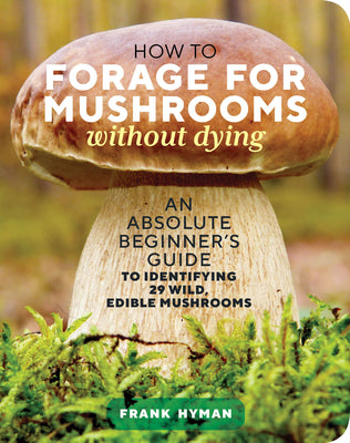 Cover Image for How to Forage for Mushrooms Without Dying: An Absolute Beginner's Guide to Identifying 29 Wild, Edible Mushrooms -- Frank Hyman, Paperback