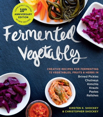 Cover Image for Fermented Vegetables, 10th Anniversary Edition: Creative Recipes for Fermenting 72 Vegetables, Fruits, & Herbs in Brined Pickles, Chutneys, Kimchis, K -- Kirsten K. Shockey, Paperback