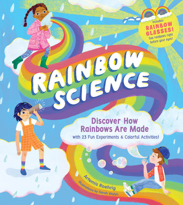 Cover Image for Rainbow Science: Discover How Rainbows Are Made, with 23 Fun Experiments & Colorful Activities! -- Artemis Roehrig, Hardcover