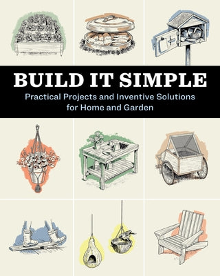 Cover Image for Build It Simple: Practical Projects and Inventive Solutions for Home and Garden -- How-To Experts at Storey Publishing, Paperback