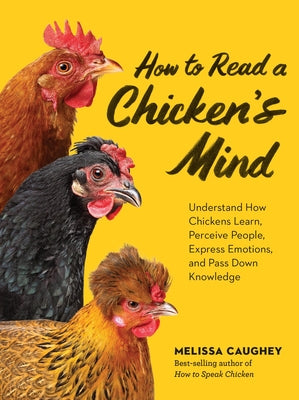 Cover Image for How to Read a Chicken's Mind: Understand How Chickens Learn, Perceive People, Express Emotions, and Pass Down Knowledge -- Melissa Caughey, Paperback