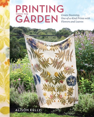 Cover Image for Printing from the Garden: Create Stunning, One-Of-A-Kind Prints with Flowers and Leaves -- Alison Kelly, Hardcover