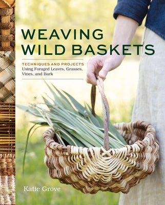 Cover Image for Weaving Wild Baskets: Techniques and Projects Using Foraged Leaves, Grasses, Vines, and Bark -- Katie Grove, Paperback