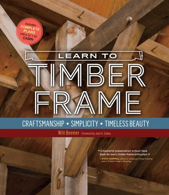 Cover Image for Learn to Timber Frame: Craftsmanship, Simplicity, Timeless Beauty -- Will Beemer, Paperback