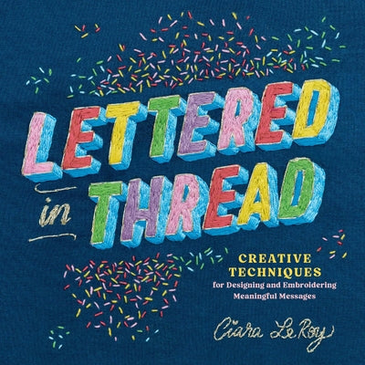 Cover Image for Lettered in Thread: Creative Techniques for Designing and Embroidering Meaningful Messages -- Ciara Leroy, Paperback