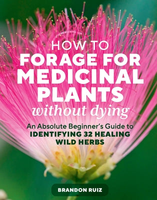 Cover Image for How to Forage for Medicinal Plants Without Dying: An Absolute Beginner's Guide to Identifying 32 Healing Wild Herbs -- Brandon Ruiz, Paperback