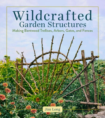 Cover Image for Wildcrafted Garden Structures: Making Bentwood Trellises, Arbors, Gates, and Fences -- Jim Long, Paperback