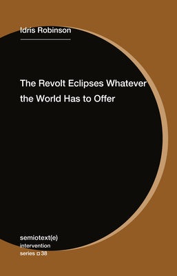 Cover Image for The Revolt Eclipses Whatever the World Has to Offer -- Idris Robinson, Paperback
