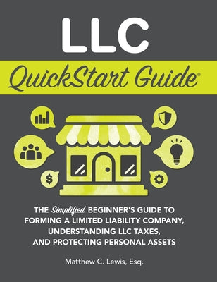 Cover Image for LLC QuickStart Guide: The Simplified Beginner's Guide to Forming a Limited Liability Company, Understanding LLC Taxes, and Protecting Personal Assets -- Matthew C. Lewis, Hardcover