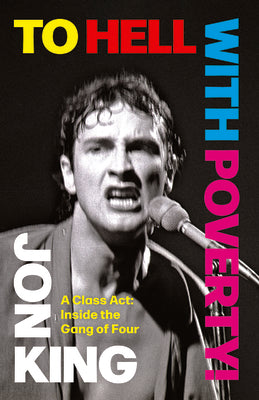 Cover Image for To Hell with Poverty!: A Class Act: Inside the Gang of Four -- Jon King, Hardcover