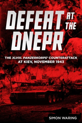 Cover Image for Defeat at the Dnepr: The XLVIII. Panzerkorps' Counterattack at Kiev, November 1943 -- Simon Waring, Hardcover