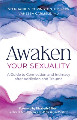 Cover Image for Awaken Your Sexuality: A Guide to Connection and Intimacy After Addiction and Trauma -- Stephanie Covington, Paperback