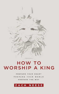 Cover Image for How to Worship a King: Prepare Your Heart. Prepare Your World. Prepare the Way. -- Zach Neese, Hardcover