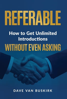 Cover Image for Referable: How to Get Unlimited Introductions Without Even Asking -- Dave Van Buskirk, Hardcover