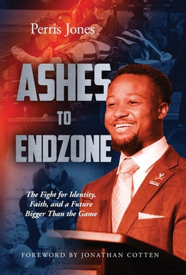 Cover Image for Ashes to Endzone: The Fight for Identity, Faith, and a Future Bigger Than the Game -- Perris Jones, Hardcover