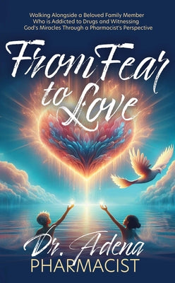 Cover Image for From Fear to Love: Walking Alongside a Beloved Family Member Who Is Addicted to Drugs and Witnessing God's Miracles Through a Pharmacist's Perspective -- Adena Pharmacist, Paperback
