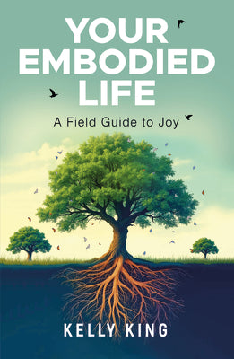 Cover Image for Your Embodied Life: A Field Guide to Joy -- Kelly King, Paperback