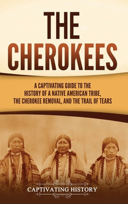 Cover Image for The Cherokees: A Captivating Guide to the History of a Native American Tribe, the Cherokee Removal, and the Trail of Tears -- Captivating History, Hardcover