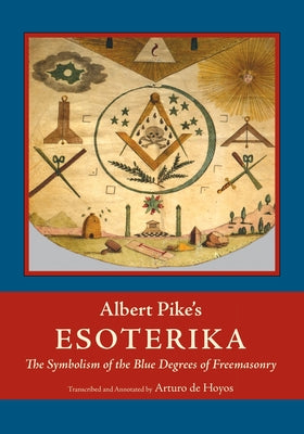 Cover Image for Albert Pike's Esoterika: Symbolism of the Blue Degrees of Freemasonry: Albert Pike's "Esoterika" -- Albert Pike, Paperback