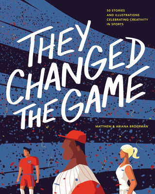 Cover Image for They Changed the Game: 50 Stories and Illustrations Celebrating Creativity in Sports -- Ariana Broerman, Hardcover