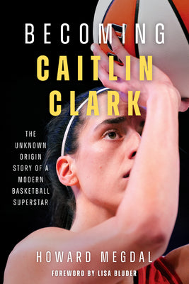 Cover Image for Becoming Caitlin Clark: The Unknown Origin Story of a Modern Basketball Superstar -- Howard Megdal, Hardcover