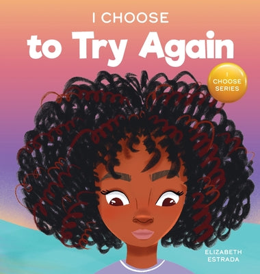 Cover Image for I Choose To Try Again: A Colorful, Picture Book About Perseverance and Diligence -- Elizabeth Estrada, Hardcover