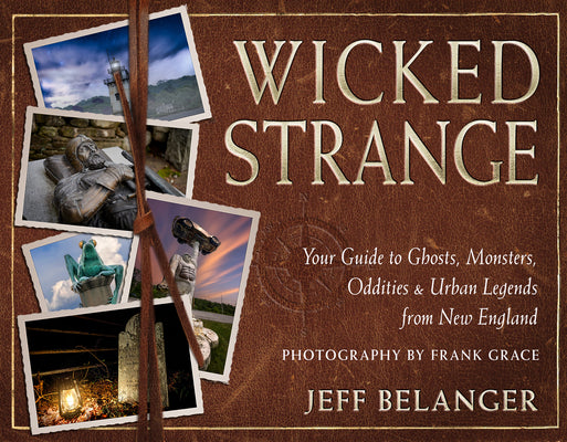 Cover Image for Wicked Strange: Your Guide to Ghosts, Monsters, Oddities, and Urban Legends from New England -- Jeff Belanger, Paperback