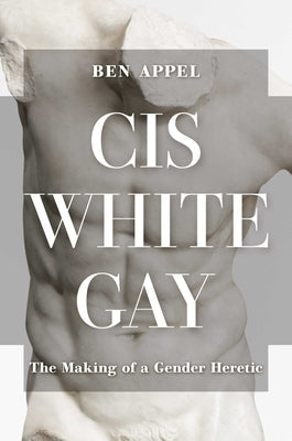 Cover Image for Cis White Gay: The Making of a Gender Heretic -- Ben Appel, Hardcover