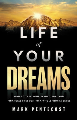 Cover Image for Life of Your Dreams: How to Take Your Family, Fun, and Financial Freedom to a Whole 'Notha Level -- Mark Pentecost, Hardcover