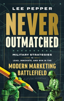 Cover Image for Never Outmatched: Military Strategies to Lead, Innovate, and Win in the Modern Marketing Battlefield -- Lee Pepper, Hardcover