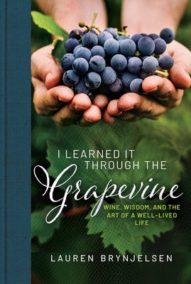 Cover Image for I Learned It Through the Grapevine: Wine, Wisdom, and the Art of a Well-Lived Life -- Lauren Brynjelsen, Hardcover