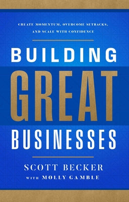 Cover Image for Building Great Businesses: Create Momentum, Overcome Setbacks, and Scale with Confidence -- Scott Becker, Hardcover
