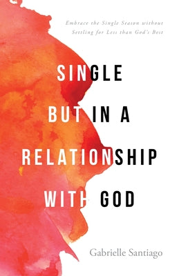 Cover Image for Single but in a Relationship with God: Embrace the Single Season without Settling for Less than God's Best -- Gabrielle Santiago, Paperback