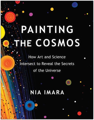 Cover Image for Painting the Cosmos: How Art and Science Intersect to Reveal the Secrets of the Universe -- Nia Imara, Paperback