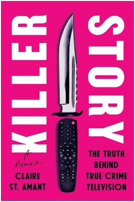 Cover Image for Killer Story: The Truth Behind True Crime Television -- Claire St Amant, Hardcover