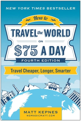 Cover Image for How to Travel the World on $75 a Day: Travel Cheaper, Longer, Smarter -- Matt Kepnes, Paperback