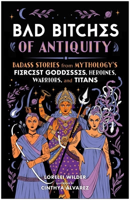 Cover Image for Bad Bitches of Antiquity: Badass Stories from Mythology's Fiercest Goddesses, Heroines, Warriors, and Titans -- Lorelei Wilder, Hardcover