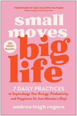 Cover Image for Small Moves, Big Life: 7 Daily Practices to Supercharge Your Energy, Productivity, and Happiness (in Just Minutes a Day) -- Andrea Leigh Rogers, Paperback