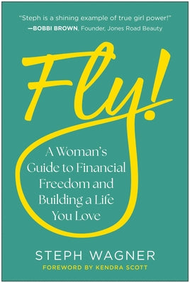 Cover Image for Fly!: A Woman's Guide to Financial Freedom and Building a Life You Love -- Steph Wagner, Hardcover