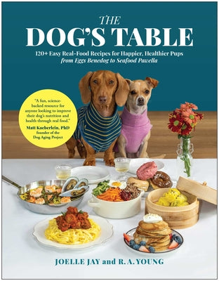 Cover Image for The Dog's Table: 120+ Easy Real-Food Recipes for Happier, Healthier Pups--From Eggs Benedog to Seafood Pawella -- Joelle Jay, Hardcover