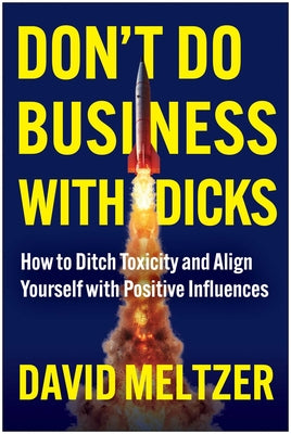 Cover Image for Don't Do Business with Dicks: How to Ditch Toxicity and Align Yourself with Positive Influences -- David Meltzer, Hardcover