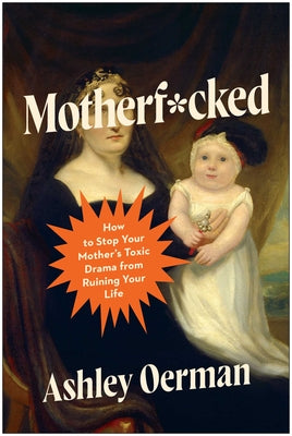 Cover Image for Motherf*cked: How to Stop Your Mother's Toxic Drama from Ruining Your Life -- Ashley Oerman, Paperback